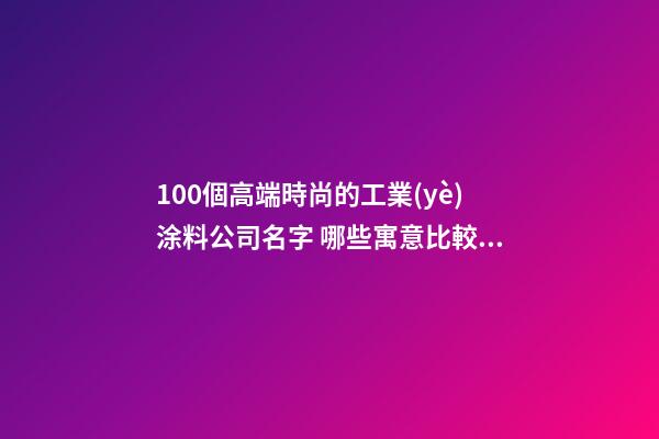 100個高端時尚的工業(yè)涂料公司名字 哪些寓意比較適合-第1張-公司起名-玄機派